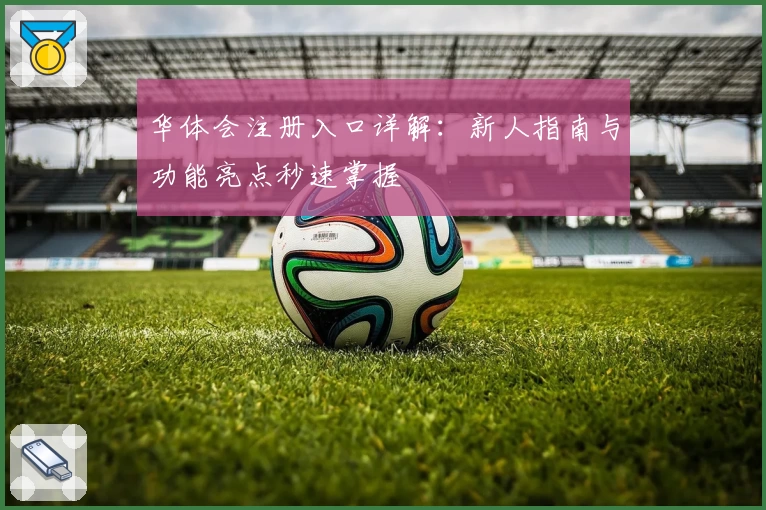 华体会注册入口详解：新人指南与功能亮点秒速掌握