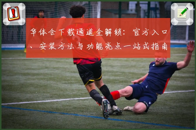 华体会下载通道全解锁:官方入口、安装方法与功能亮点一站式指南