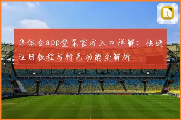 华体会app登录官方入口详解：快速注册教程与特色功能全解析