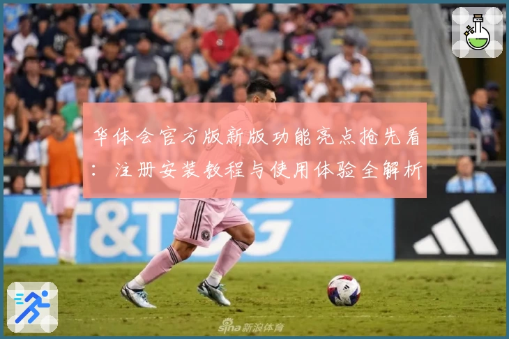 华体会官方版新版功能亮点抢先看：注册安装教程与使用体验全解析