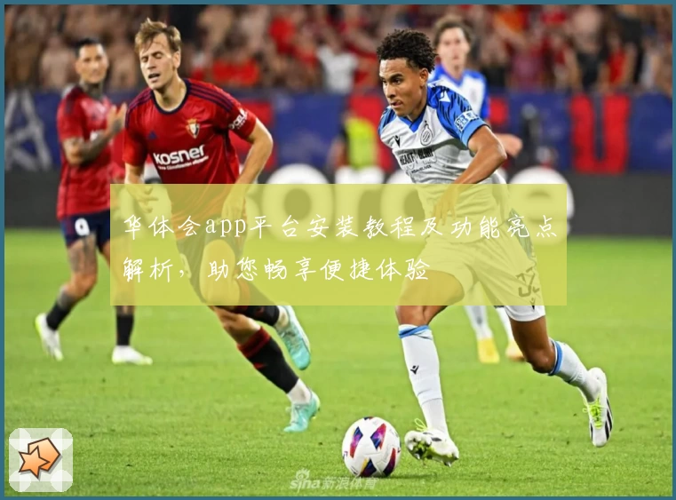 华体会app平台安装教程及功能亮点解析，助您畅享便捷体验