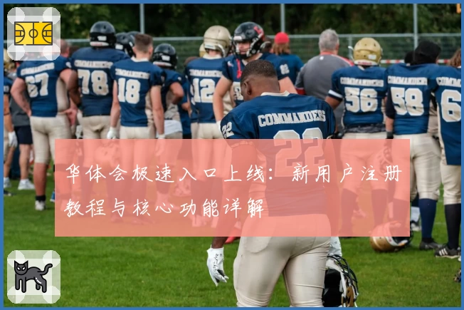 华体会极速入口上线：新用户注册教程与核心功能详解