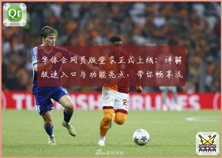 华体会网页版登录正式上线：详解极速入口与功能亮点，带你畅享流畅使用体验