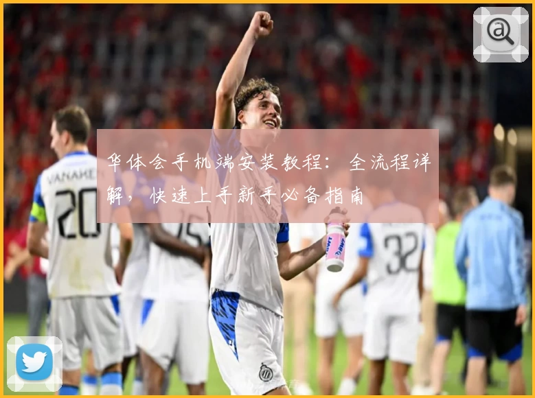 华体会手机端安装教程：全流程详解，快速上手新手必备指南