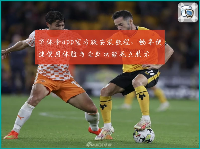 华体会app官方版安装教程，畅享便捷使用体验与全新功能亮点展示