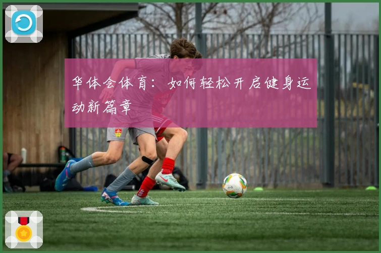 华体会体育：如何轻松开启健身运动新篇章
