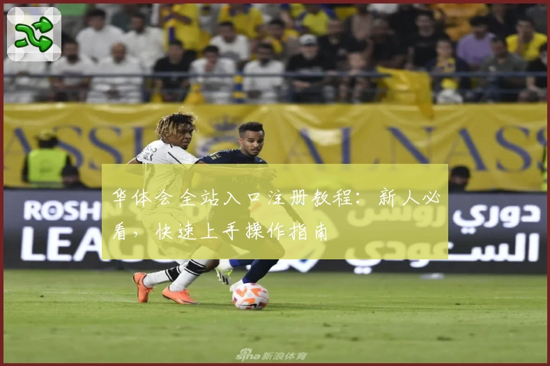 华体会全站入口注册教程：新人必看，快速上手操作指南