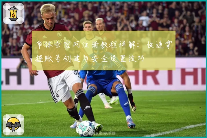 华体会官网注册教程详解：快速掌握账号创建与安全设置技巧