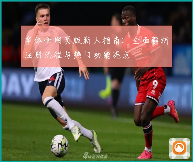 华体会网页版新人指南：全面解析注册流程与热门功能亮点