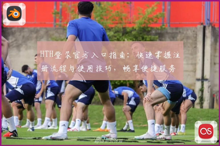 HTH登录官方入口指南：快速掌握注册流程与使用技巧，畅享便捷服务新体验