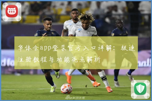 华体会app登录官方入口详解：极速注册教程与功能亮点解析