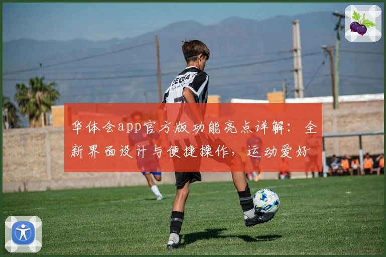 华体会app官方版功能亮点详解：全新界面设计与便捷操作，运动爱好者必备助手