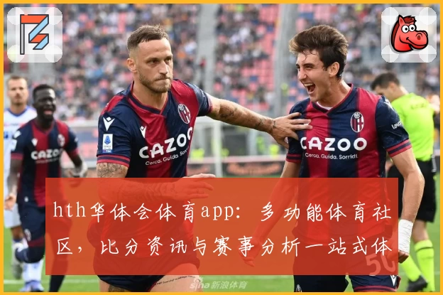 hth华体会体育app:多功能体育社区,比分资讯与赛事分析一站式体验