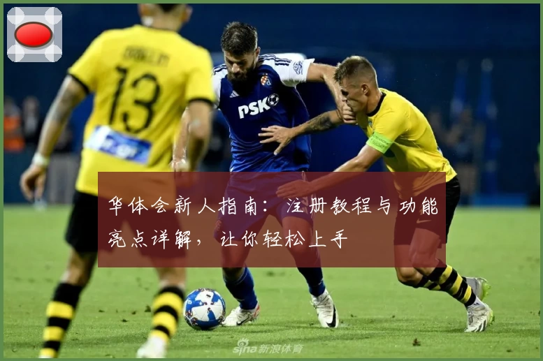 华体会新人指南：注册教程与功能亮点详解，让你轻松上手