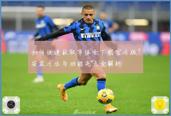 如何快速获取华体会下载官方版？安装方法与功能亮点全解析