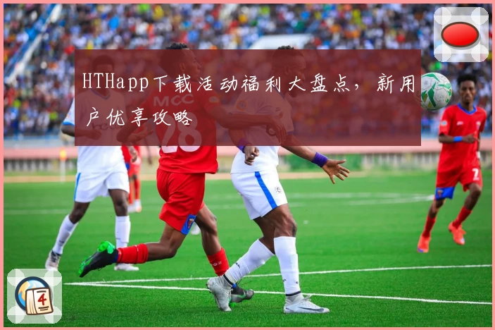 HTHapp下载活动福利大盘点，新用户优享攻略