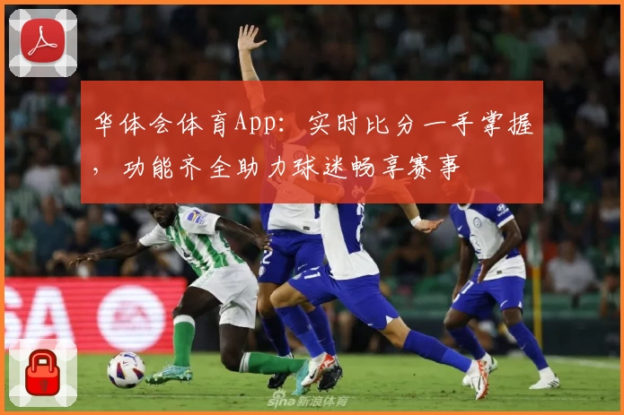 华体会体育App：实时比分一手掌握，功能齐全助力球迷畅享赛事