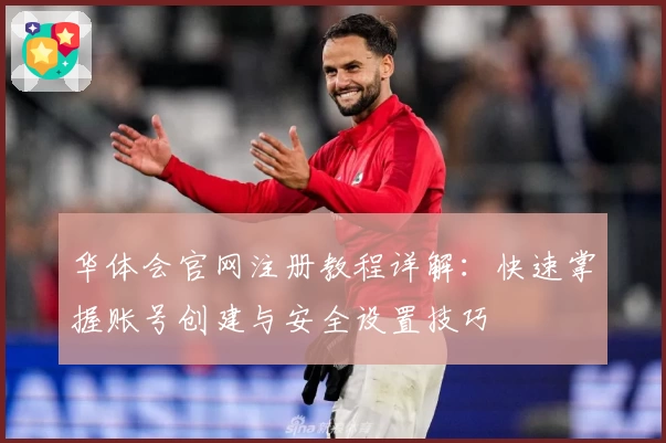 华体会官网注册教程详解：快速掌握账号创建与安全设置技巧