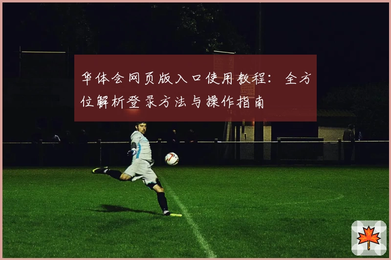 华体会网页版入口使用教程：全方位解析登录方法与操作指南