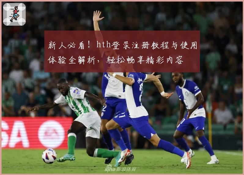 新人必看!hth登录注册教程与使用体验全解析,轻松畅享精彩内容
