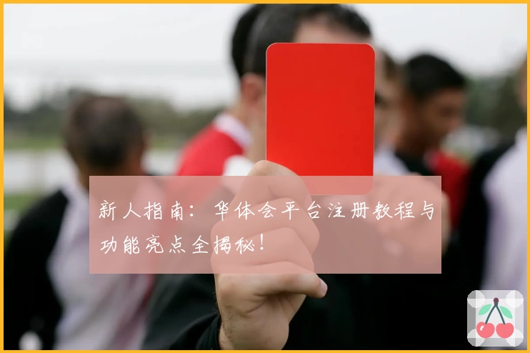 新人指南：华体会平台注册教程与功能亮点全揭秘！