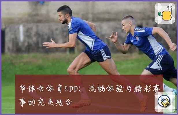 华体会体育app:流畅体验与精彩赛事的完美结合