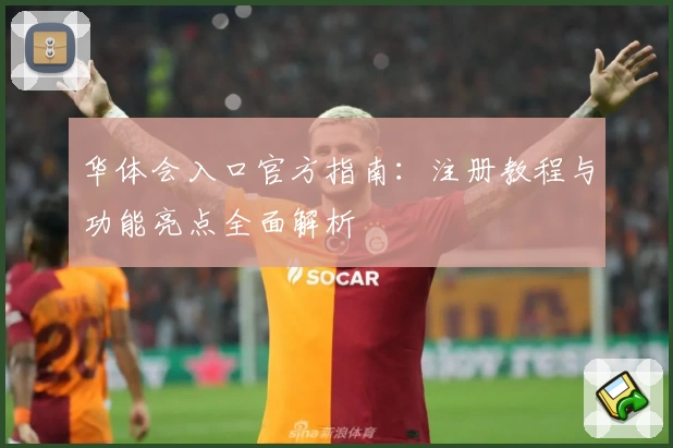 华体会入口官方指南：注册教程与功能亮点全面解析