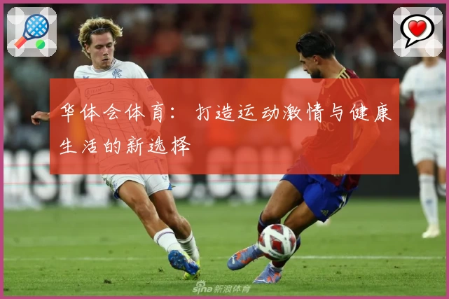 华体会体育：打造运动激情与健康生活的新选择
