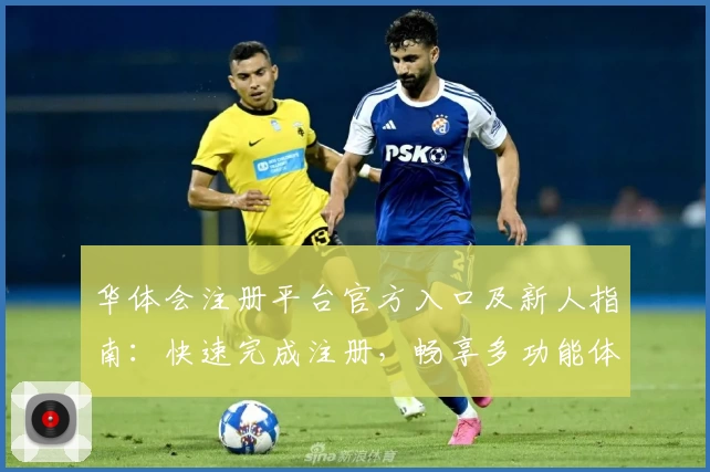 华体会注册平台官方入口及新人指南：快速完成注册，畅享多功能体验