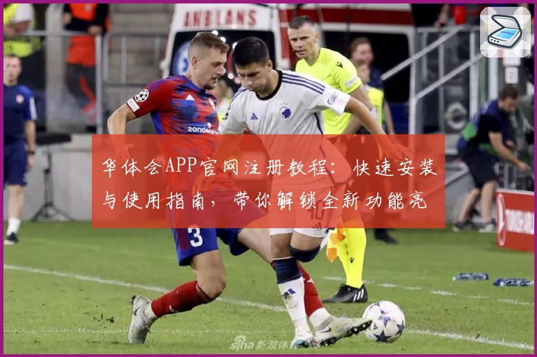 华体会APP官网注册教程:快速安装与使用指南,带你解锁全新功能亮点