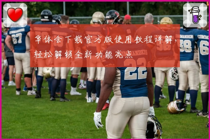 华体会下载官方版使用教程详解，轻松解锁全新功能亮点