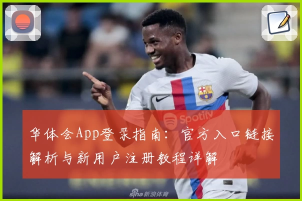 华体会App登录指南：官方入口链接解析与新用户注册教程详解