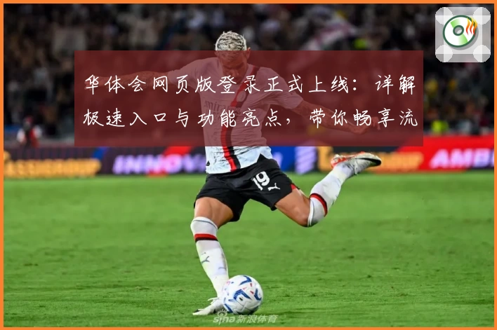 华体会网页版登录正式上线：详解极速入口与功能亮点，带你畅享流畅使用体验