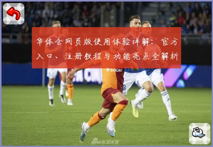 华体会网页版使用体验详解：官方入口、注册教程与功能亮点全解析