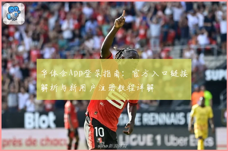 华体会App登录指南:官方入口链接解析与新用户注册教程详解