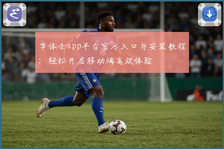 华体会app平台官方入口与安装教程：轻松开启移动端高效体验