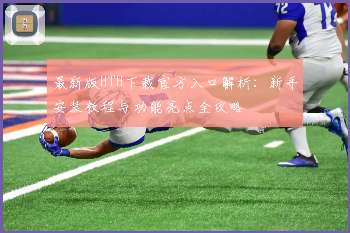 最新版HTH下载官方入口解析：新手安装教程与功能亮点全攻略