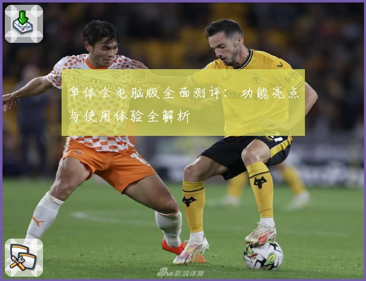 华体会电脑版全面测评：功能亮点与使用体验全解析