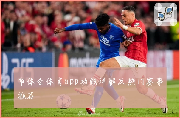 华体会体育app功能详解及热门赛事推荐