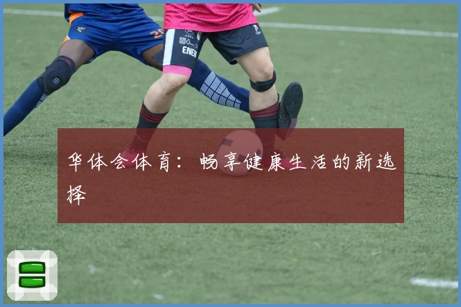 华体会体育：畅享健康生活的新选择