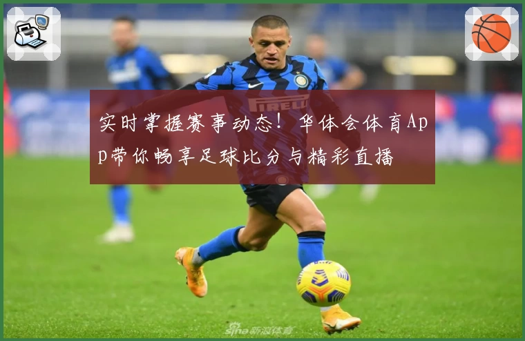 实时掌握赛事动态！华体会体育App带你畅享足球比分与精彩直播