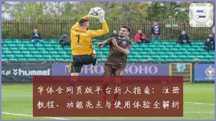 华体会网页版平台新人指南：注册教程、功能亮点与使用体验全解析
