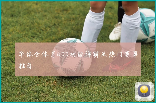 华体会体育app功能详解及热门赛事推荐