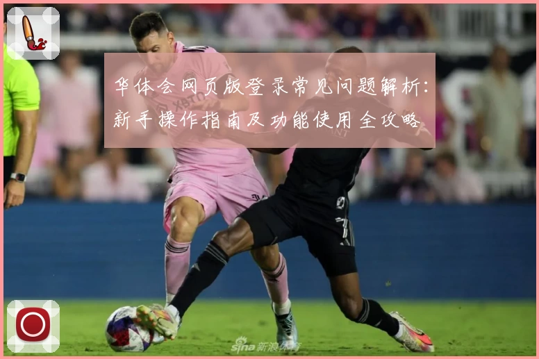 华体会网页版登录常见问题解析：新手操作指南及功能使用全攻略