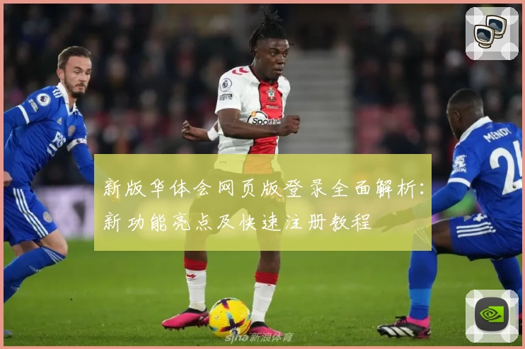 新版华体会网页版登录全面解析：新功能亮点及快速注册教程