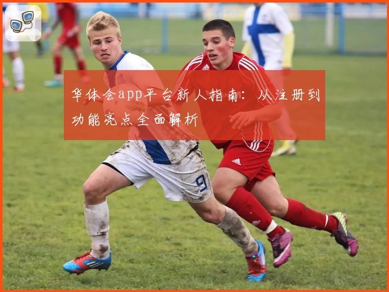 华体会app平台新人指南:从注册到功能亮点全面解析