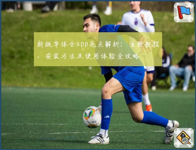 新版华体会app亮点解析：注册教程、安装方法及使用体验全攻略