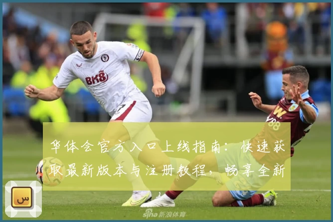 华体会官方入口上线指南：快速获取最新版本与注册教程，畅享全新用户体验