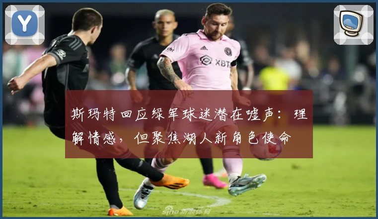 斯玛特回应绿军球迷潜在嘘声：理解情感，但聚焦湖人新角色使命