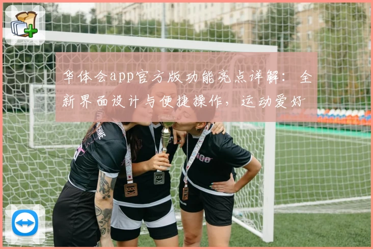 华体会app官方版功能亮点详解：全新界面设计与便捷操作，运动爱好者必备助手